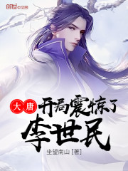 大唐开局震惊了李世民免费阅读坐望南山 大唐开局震惊了李世民免费阅读坐望南山