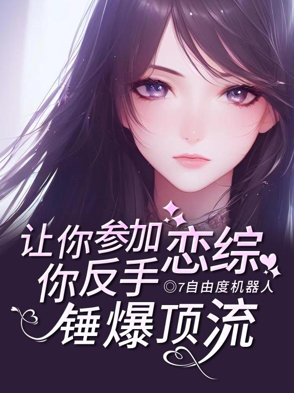 让你参加恋综,你反手锤爆顶流! 让你参加恋综,你反手锤爆顶流!