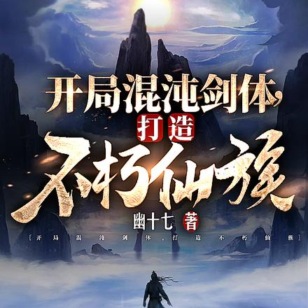 开局混沌剑体,打造不朽仙族 开局混沌剑体,打造不朽仙族