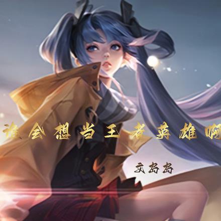 谁会想当王者英雄啊 谁会想当王者英雄啊