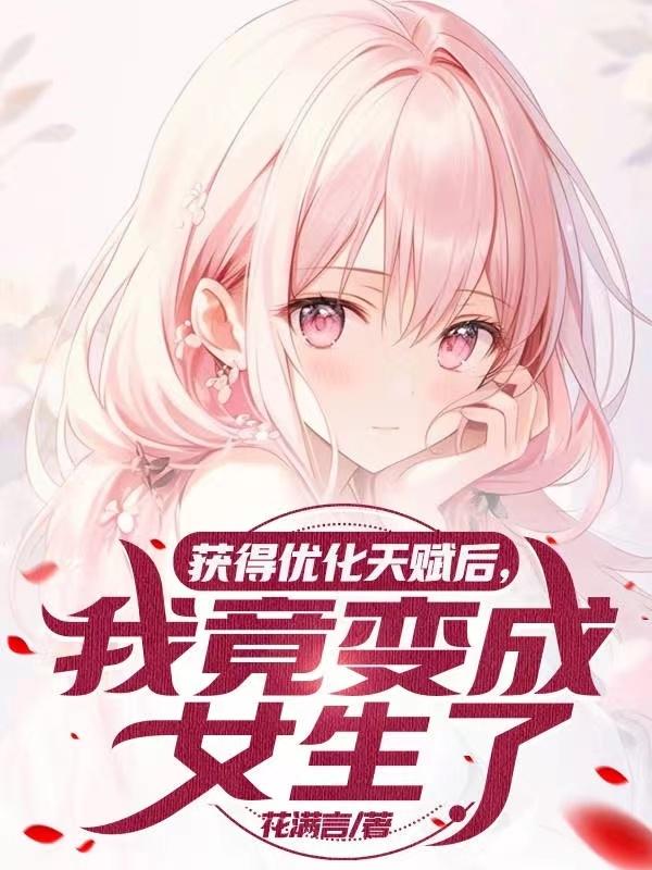 获得优化天赋后,我竟变成女生了 获得优化天赋后,我竟变成女生了