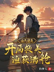 渔夫逆袭:开局救美,渔获满舱 渔夫逆袭:开局救美,渔获满舱
