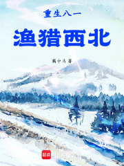 重生八一渔猎西北 重生八一渔猎西北
