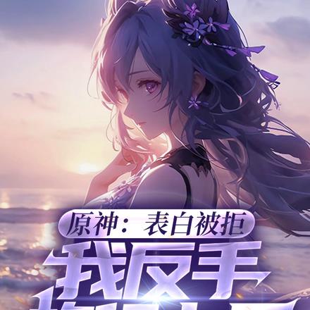 原神:表白被拒,我反手旅行七国 原神:表白被拒,我反手旅行七国