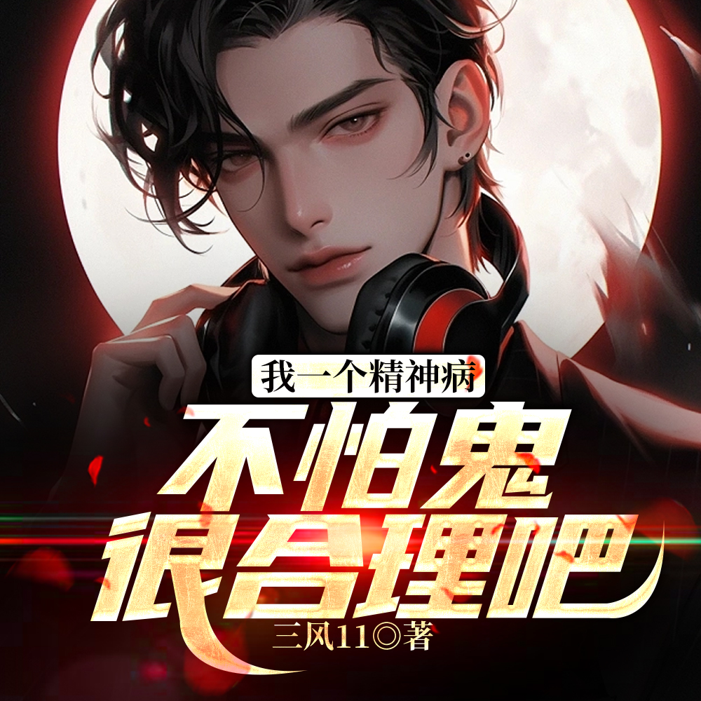 我一个精神病,不怕鬼很合理吧白渊 我一个精神病,不怕鬼很合理吧白渊