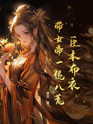臣本布衣,带女帝一统八荒 臣本布衣,带女帝一统八荒