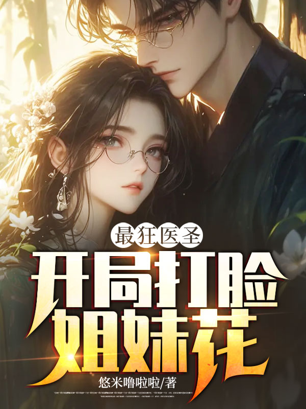 最狂医圣:开局打脸姐妹花 最狂医圣:开局打脸姐妹花