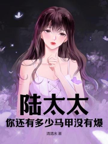 陆太太,你还有多少马甲没有爆 陆太太,你还有多少马甲没有爆