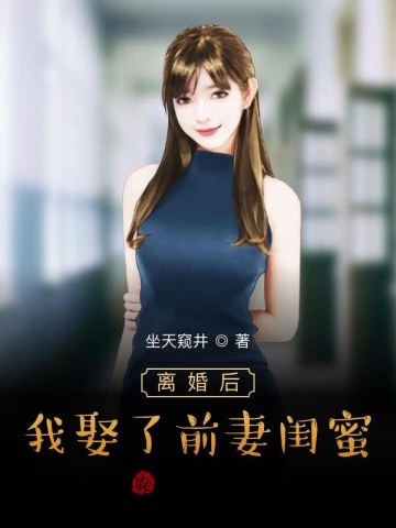 离婚后,我娶了前妻闺蜜 离婚后,我娶了前妻闺蜜