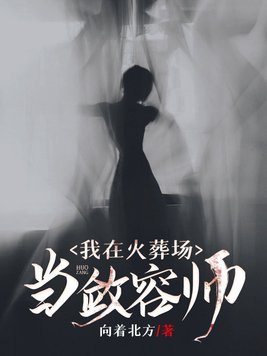 我在火葬场当敛容师 我在火葬场当敛容师