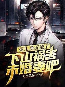 徒儿,你无敌了,下山祸害未婚妻吧 徒儿,你无敌了,下山祸害未婚妻吧
