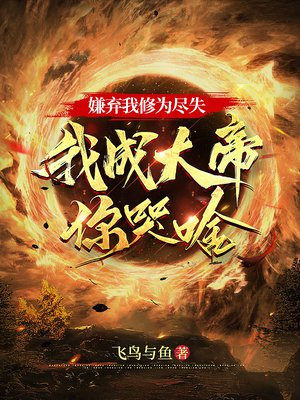 嫌弃我修为尽失,我成大帝你哭啥 嫌弃我修为尽失,我成大帝你哭啥