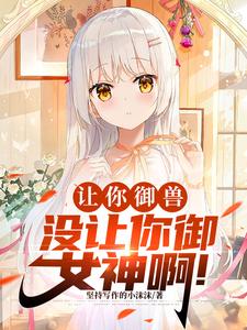 御兽化形:开局强制契约九尾妖狐 御兽化形:开局强制契约九尾妖狐