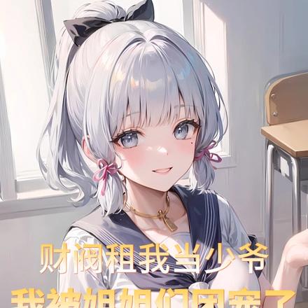 财阀租我当少爷,我被姐姐团宠了 财阀租我当少爷,我被姐姐团宠了
