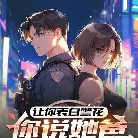 让你表白警花,你说她爸是局长? 让你表白警花,你说她爸是局长?