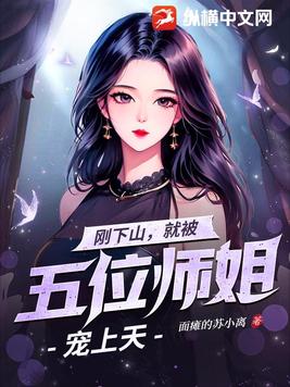 妖孽下山,五位师姐超宠我 妖孽下山,五位师姐超宠我