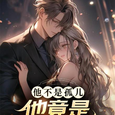 他不是孤儿!他竟是京圈太子爷? 他不是孤儿!他竟是京圈太子爷?