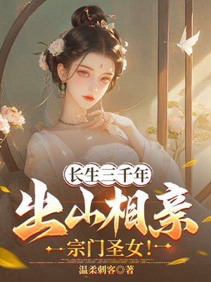 长生三千年,出山相亲宗门圣女! 长生三千年,出山相亲宗门圣女!