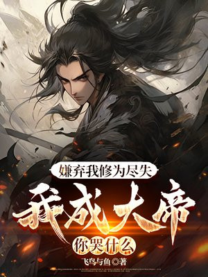 嫌弃我修为尽失,我成大帝你哭什么 嫌弃我修为尽失,我成大帝你哭什么
