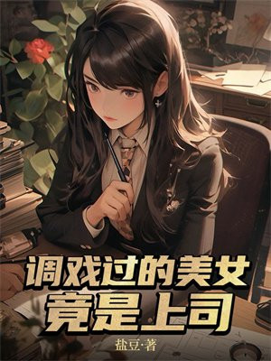 调戏过的美女竟是上司 调戏过的美女竟是上司