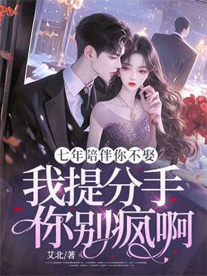 七年陪伴你不娶,我提分手你别疯啊 七年陪伴你不娶,我提分手你别疯啊