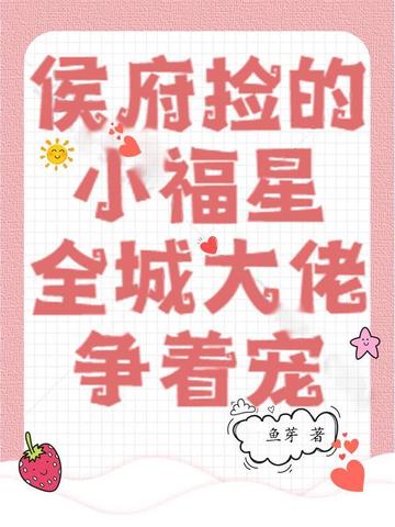 侯府捡的小福星,全城大佬争着宠 侯府捡的小福星,全城大佬争着宠