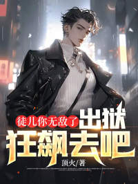 徒儿你无敌了,出狱狂飙去吧 徒儿你无敌了,出狱狂飙去吧