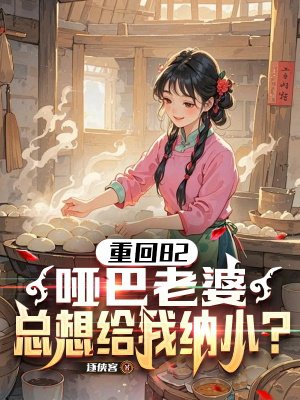 重生82,哑巴老婆总想给我纳小? 重生82,哑巴老婆总想给我纳小?