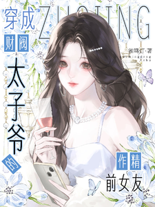 穿成财阀太子爷的作精前女友 穿成财阀太子爷的作精前女友