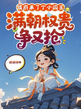 侯府来了个小阎王,满朝权贵争又抢 侯府来了个小阎王,满朝权贵争又抢