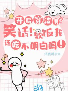 开局穿渣男?笑话!软饭我吃定了 开局穿渣男?笑话!软饭我吃定了
