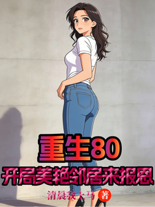 重生80:开局美艳邻居来报恩 重生80:开局美艳邻居来报恩